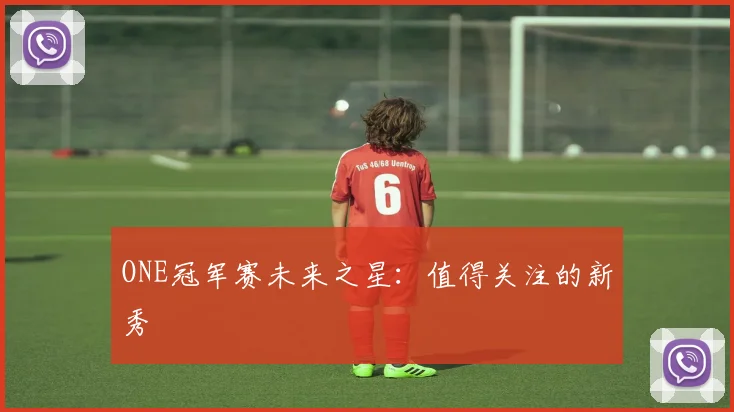 ONE冠军赛未来之星:值得关注的新秀