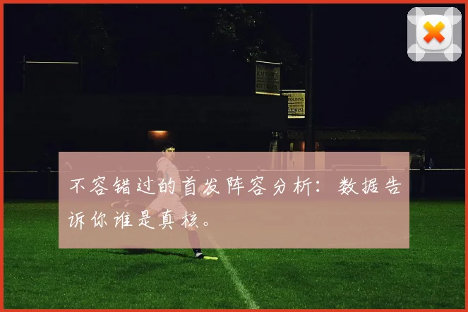 不容错过的首发阵容分析:数据告诉你谁是真核。