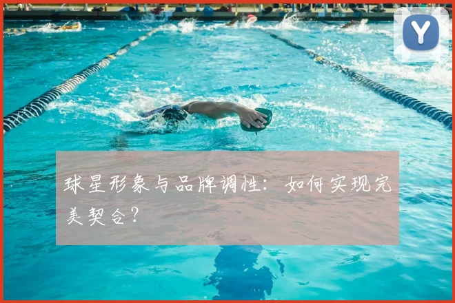 球星形象与品牌调性:如何实现完美契合?
