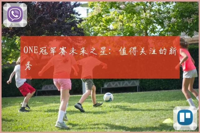 ONE冠军赛未来之星:值得关注的新秀