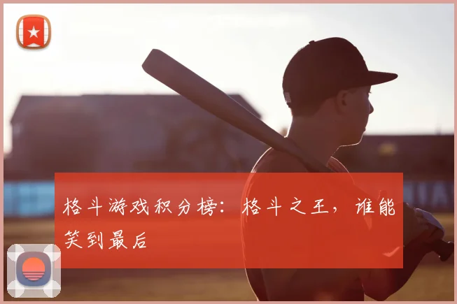 格斗游戏积分榜:格斗之王,谁能笑到最后