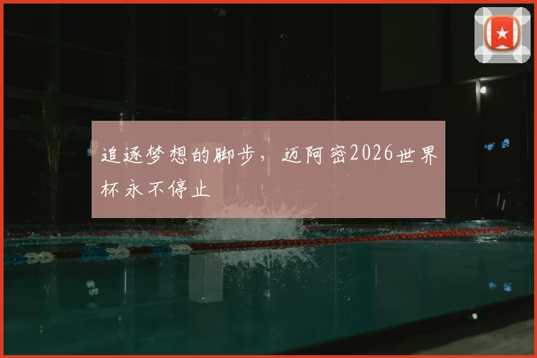 追逐梦想的脚步,迈阿密2026世界杯永不停止