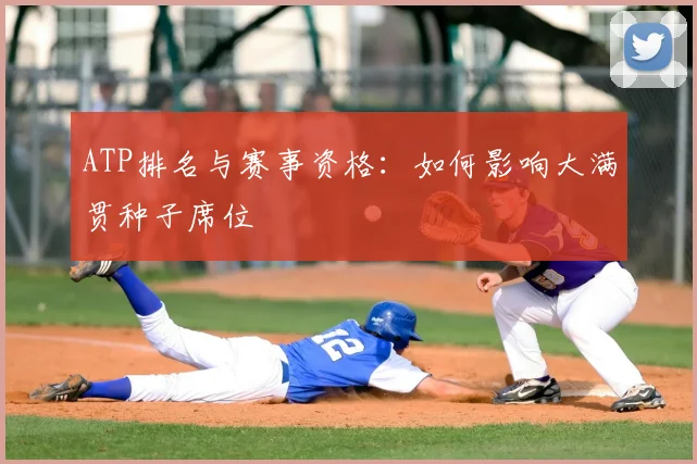 ATP排名与赛事资格:如何影响大满贯种子席位