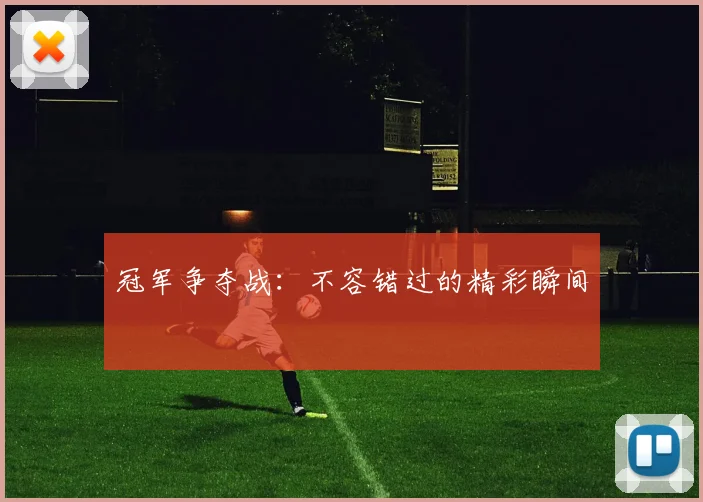 冠军争夺战:不容错过的精彩瞬间