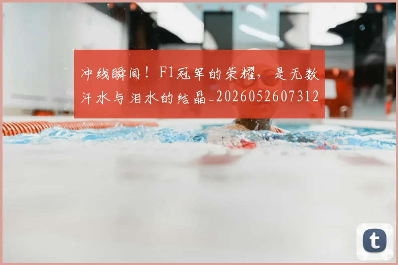 冲线瞬间!F1冠军的荣耀,是无数汗水与泪水的结晶_20260526073122