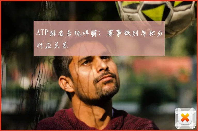 ATP排名系统详解:赛事级别与积分对应关系