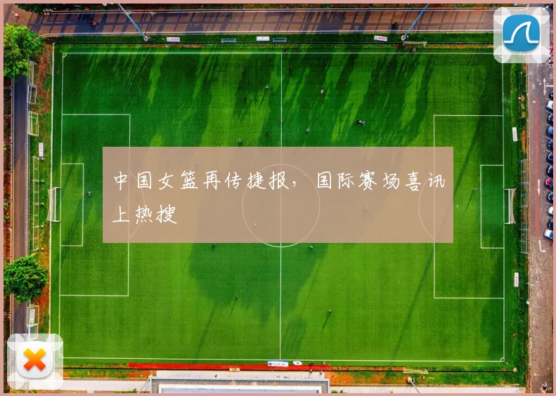 中国女篮再传捷报,国际赛场喜讯上热搜