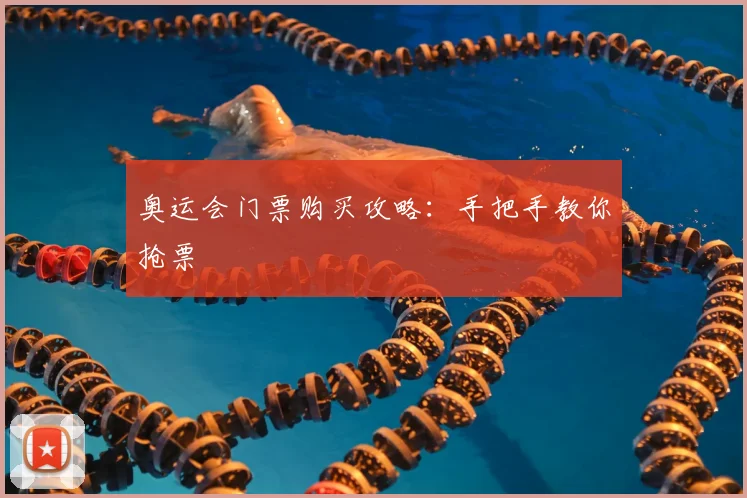 奥运会门票购买攻略:手把手教你抢票
