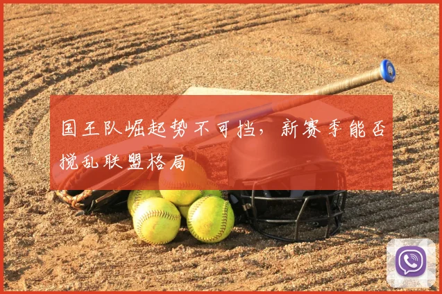 国王队崛起势不可挡，新赛季能否搅乱联盟格局