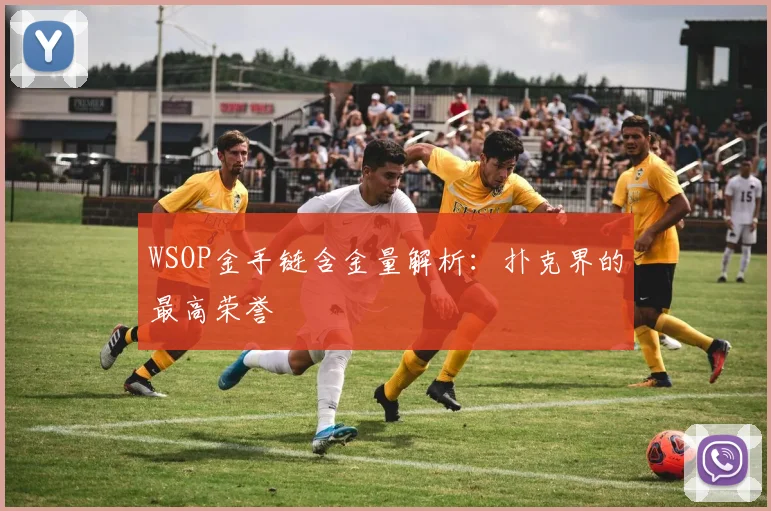 WSOP金手链含金量解析:扑克界的最高荣誉
