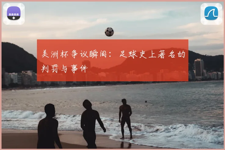 美洲杯争议瞬间：足球史上著名的判罚与事件