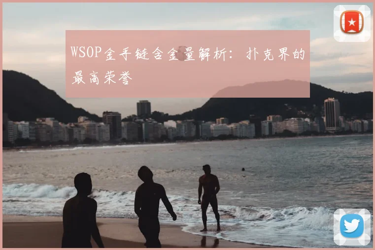 WSOP金手链含金量解析：扑克界的最高荣誉
