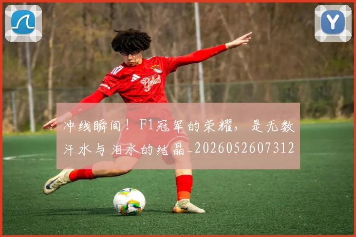 冲线瞬间！F1冠军的荣耀，是无数汗水与泪水的结晶_20260526073122