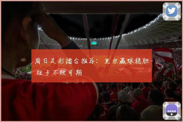 周日足彩擂台推荐:里尔赢球稳胆 纽卡不败可期