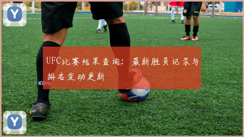UFC比赛结果查询:最新胜负记录与排名变动更新