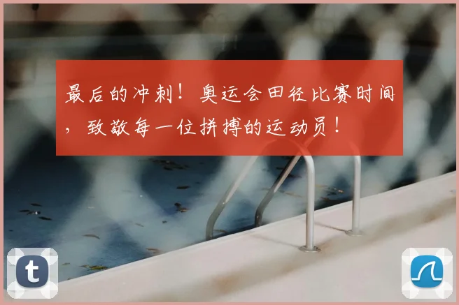 最后的冲刺!奥运会田径比赛时间,致敬每一位拼搏的运动员!