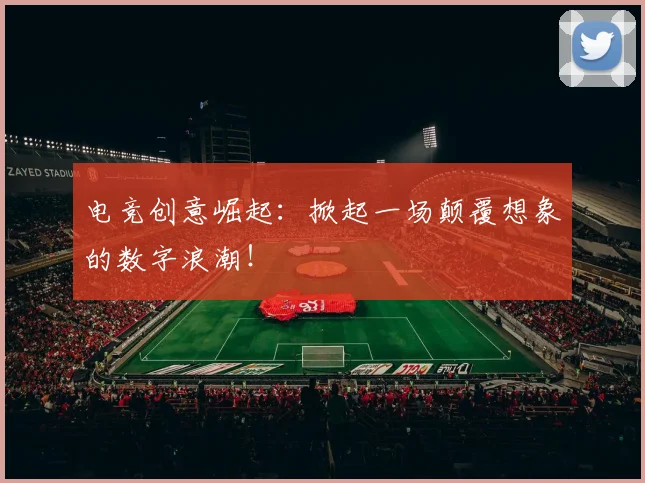 电竞创意崛起：掀起一场颠覆想象的数字浪潮！