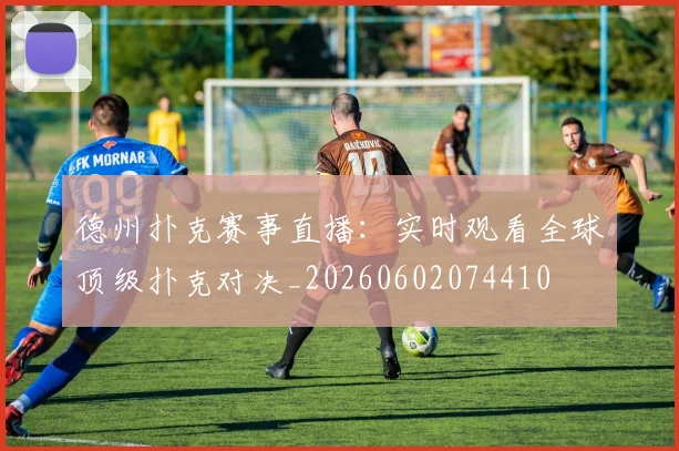 德州扑克赛事直播:实时观看全球顶级扑克对决_20260602074410