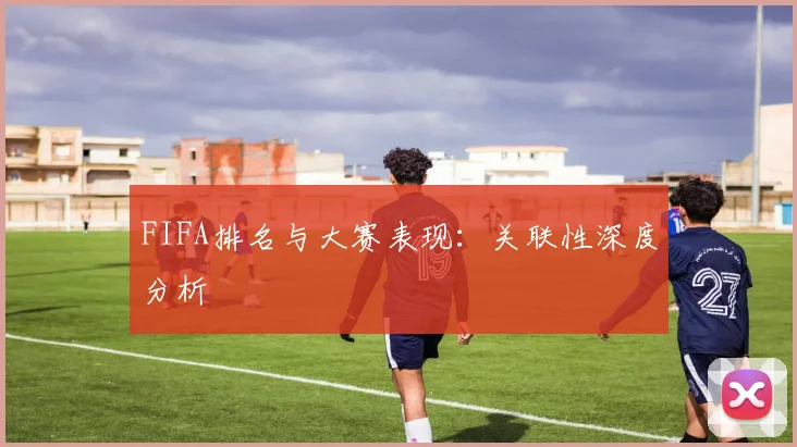 FIFA排名与大赛表现：关联性深度分析
