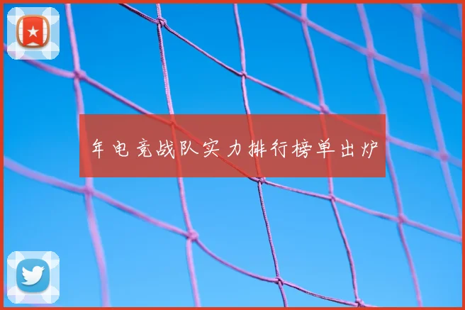 年电竞战队实力排行榜单出炉