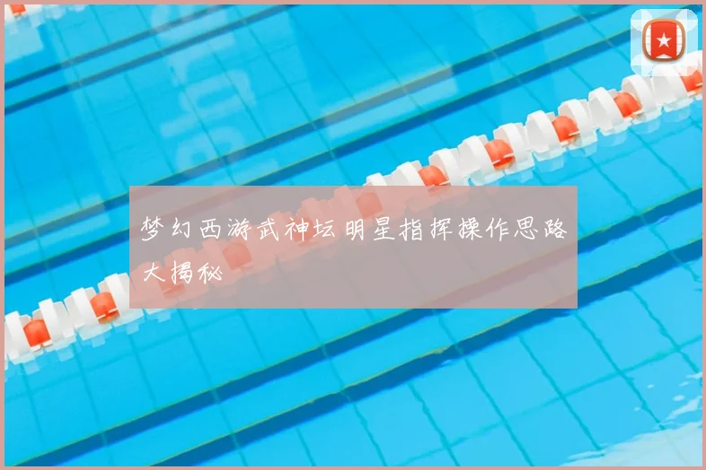 梦幻西游武神坛明星指挥操作思路大揭秘