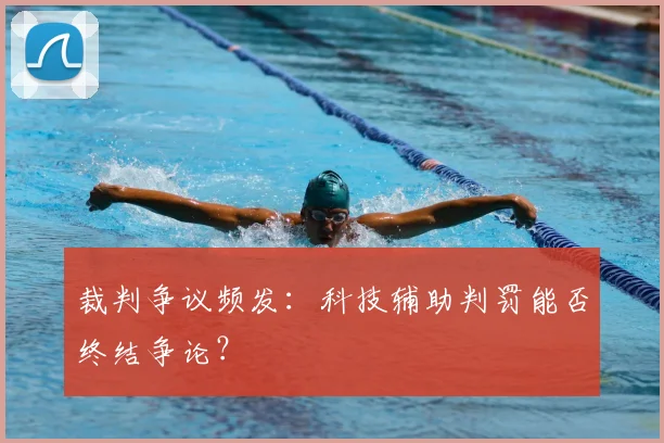 裁判争议频发：科技辅助判罚能否终结争论？